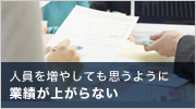 人員を増やしても思うように業績が上がらない